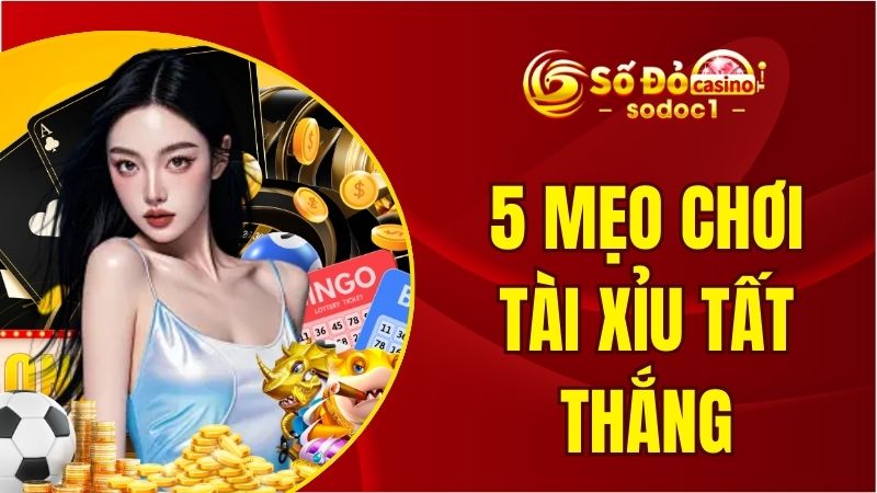 Tổng Hợp Top 5 Mẹo Chơi Tài Xỉu Tất Thắng Từ Chuyên Gia